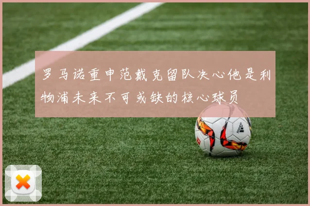 罗马诺重申范戴克留队决心他是利物浦未来不可或缺的核心球员