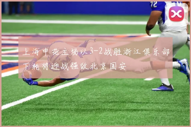 上海申花主场以3-2战胜浙江俱乐部下轮将迎战强敌北京国安