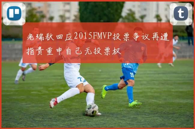 老瑞秋回应2015FMVP投票争议再遭指责重申自己无投票权