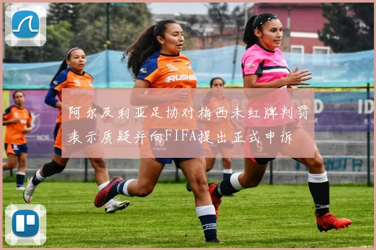 阿尔及利亚足协对梅西未红牌判罚表示质疑并向FIFA提出正式申诉