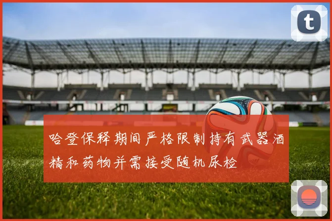 哈登保释期间严格限制持有武器酒精和药物并需接受随机尿检
