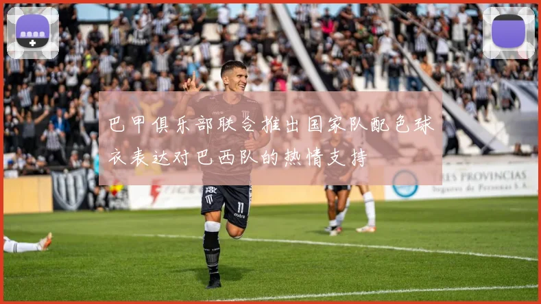 巴甲俱乐部联合推出国家队配色球衣表达对巴西队的热情支持